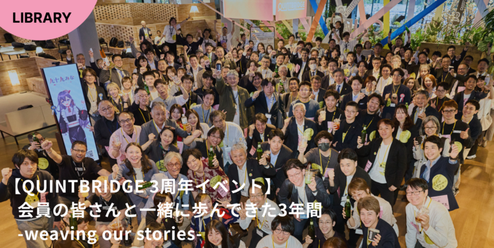【QUINTBRIDGE 3周年イベント】会員の皆さんと一緒に歩んできた3年間　-weaving our stories-