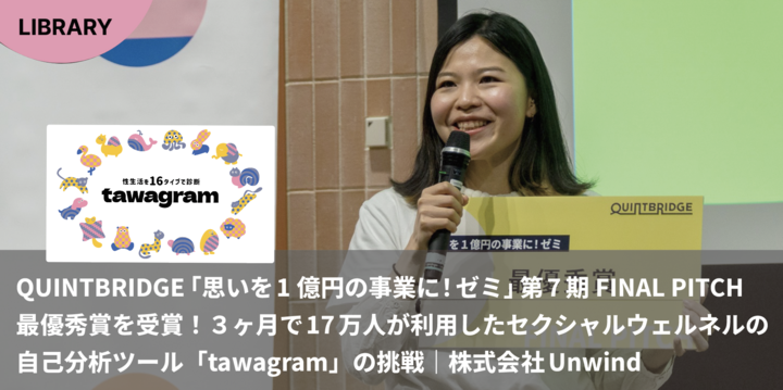 「思いを1億円の事業に！ゼミ」最優秀賞を受賞！3ヶ月で17万人が利用したセクシャルウェルネスの自己分析ツール『tawagram』の挑戦｜株式会社Unwind